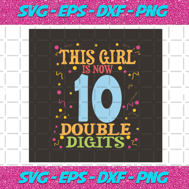 This Girl Is Now 10 Double Digits Svg, Birthday Svg, My Children Svg ...